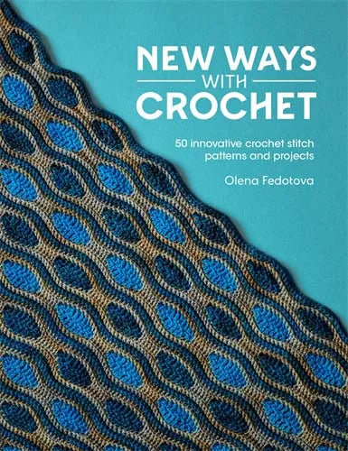 New Ways with Crochet 50 Innovative Crochet Stitch Patterns and Projects - Olena Fedotova
